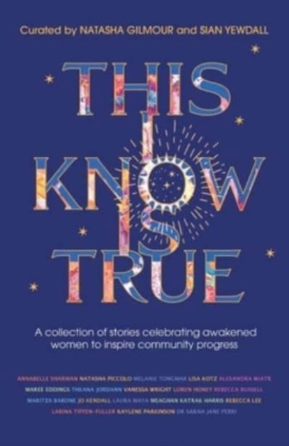 Cover for Natasha Gilmour (Compiled by), Sian Yewdall (Compiled by) · This I Know Is True A collection of stories celebrating awakened women to inspire community progress (Paperback Book) (2021)