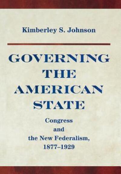 Cover for Kimberly Johnson · Governing the American State: Congress and the New Federalism, 1877-1929 - Princeton Studies in American Politics (Inbunden Bok) (2006)