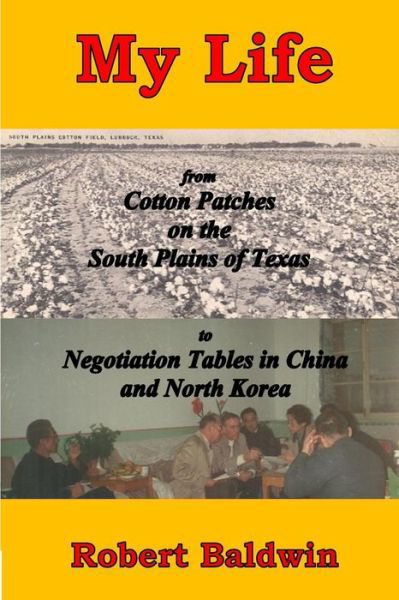 Cover for Robert Baldwin · My Life: from Cotton Patches on the South Plains of Texas to Negotiation Tables in China and North Korea (Paperback Book) (2015)