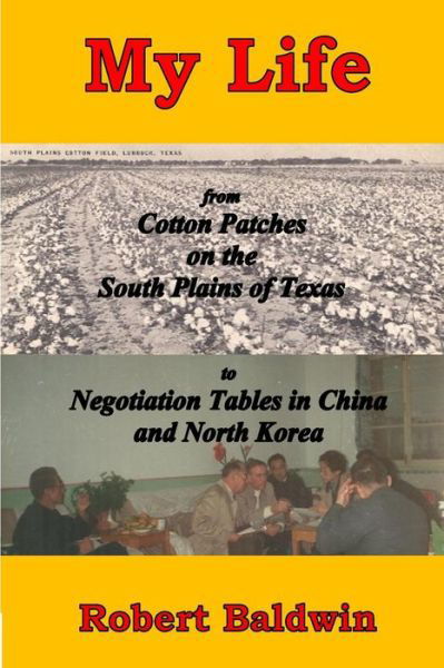 Cover for Robert Baldwin · My Life: from Cotton Patches on the South Plains of Texas to Negotiation Tables in China and North Korea (Pocketbok) (2015)