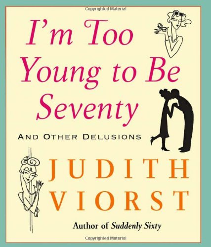 I'm Too Young To Be Seventy: And Other Delusions - Judith Viorst's Decades - Judith Viorst - Bøger - Simon & Schuster - 9780743267748 - 12. oktober 2005