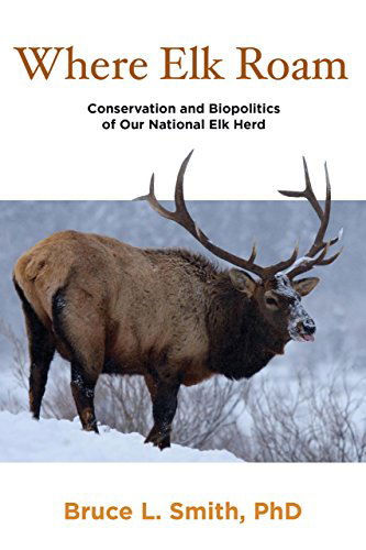 Where Elk Roam: Conservation And Biopolitics Of Our National Elk Herd - Bruce Smith - Books - Rowman & Littlefield - 9780762770748 - November 8, 2011