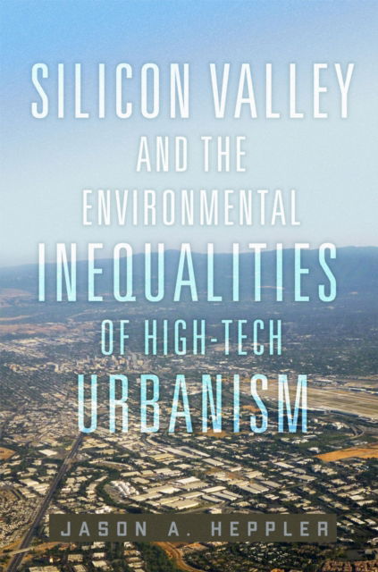 Cover for Jason A. Heppler · Silicon Valley and the Environmental Inequalities of High-Tech Urbanism Volume 9 - The Environment in Modern North America (Paperback Book) (2024)