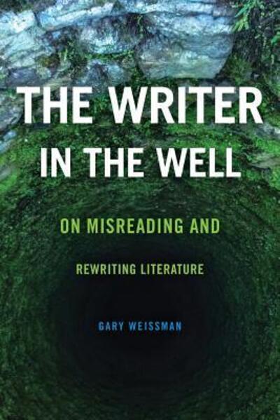 Cover for Gary Weissman · The Writer in the Well: On Misreading and Rewriting Literature - Theory Interpretation Narrativ (Paperback Book) (2018)