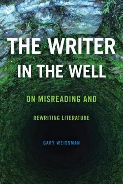 The Writer in the Well: On Misreading and Rewriting Literature - Theory Interpretation Narrativ - Gary Weissman - Books - Ohio State University Press - 9780814253748 - October 2, 2018