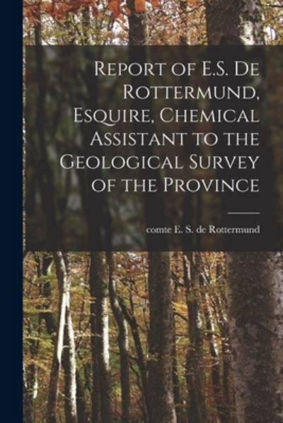 Cover for E S de (Edouard Sylvestre Rottermund · Report of E.S. De Rottermund, Esquire, Chemical Assistant to the Geological Survey of the Province [microform] (Paperback Book) (2021)