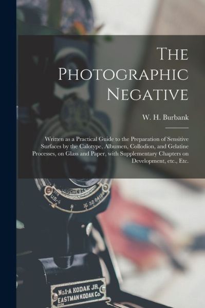 Cover for W H (William Henry) 1853- Burbank · The Photographic Negative: Written as a Practical Guide to the Preparation of Sensitive Surfaces by the Calotype, Albumen, Collodion, and Gelatine Processes, on Glass and Paper, With Supplementary Chapters on Development, Etc., Etc. (Paperback Bog) (2021)