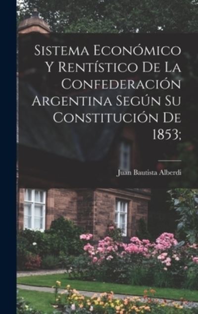 Cover for Juan Bautista Alberdi · Sistema Económico y Rentístico de la Confederación Argentina Según Su Constitución De 1853; (Bok) (2022)