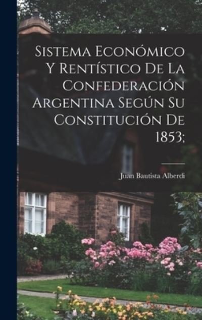 Cover for Juan Bautista Alberdi · Sistema Económico y Rentístico de la Confederación Argentina Según Su Constitución De 1853; (Book) (2022)