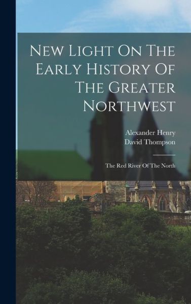 Cover for Alexander Henry · New Light on the Early History of the Greater Northwest (Book) (2022)