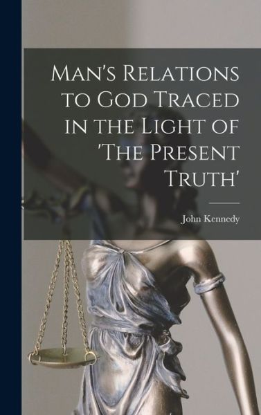 Man's Relations to God Traced in the Light of 'the Present Truth' - John Kennedy - Boeken - Creative Media Partners, LLC - 9781017963748 - 27 oktober 2022