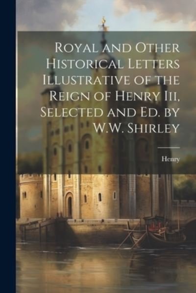 Cover for Henry · Royal and Other Historical Letters Illustrative of the Reign of Henry Iii, Selected and Ed. by W. W. Shirley (Bog) (2023)