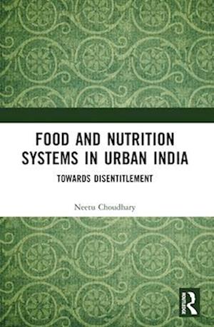 Food and Nutrition Systems in Urban India: Towards Disentitlement - Choudhary, Neetu (Arizona State University, United States) - Books - Taylor & Francis Ltd - 9781032289748 - April 14, 2025