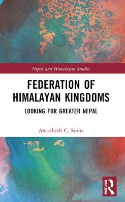 Cover for Awadhesh C. Sinha · Federation of Himalayan Kingdoms: Looking for Greater Nepal - Nepal and Himalayan Studies (Paperback Bog) (2024)