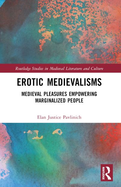 Erotic Medievalisms: Medieval Pleasures Empowering Marginalized People - Routledge Studies in Medieval Literature and Culture - Elan Justice Pavlinich - Books - Taylor & Francis Ltd - 9781032458748 - August 26, 2024