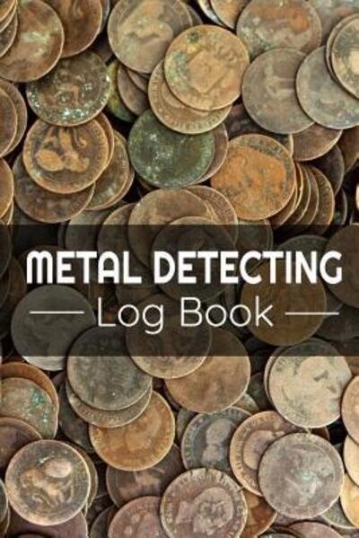 Metal Detecting Log Book - Metal Detecting Log Books - Livros - Independently Published - 9781073374748 - 11 de junho de 2019