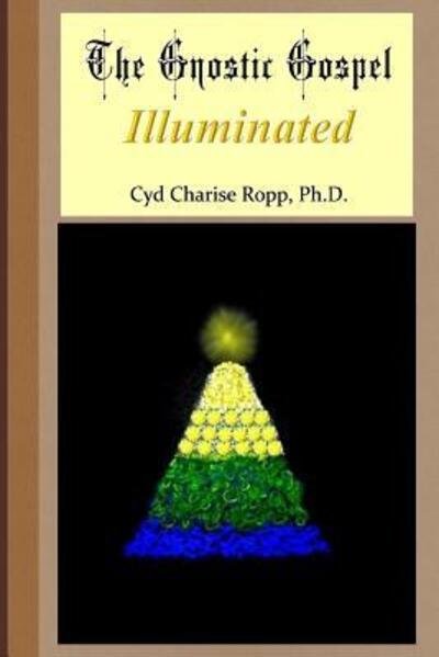 Cover for Cyd  Charise Ropp Ph.D. · The Gnostic Gospel Illuminated : Gnosis freely dispensed and demystified (Paperback Book) (2019)