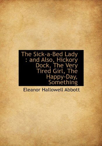 Cover for Eleanor Hallowell Abbott · The Sick-a-bed Lady: and Also, Hickory Dock, the Very Tired Girl, the Happy-day, Something (Hardcover Book) (2009)