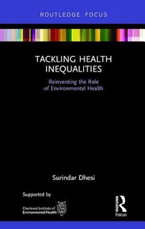 Cover for Kishen Dhesi, Surindar (University of Birmingham, UK) · Tackling Health Inequalities: Reinventing the Role of Environmental Health - Routledge Focus on Environmental Health (Hardcover Book) (2018)