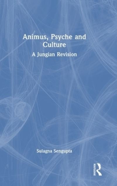 Animus, Psyche and Culture: A Jungian Revision - Sulagna Sengupta - Books - Taylor & Francis Ltd - 9781138389748 - July 19, 2023