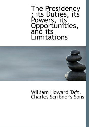 Cover for William Howard Taft · The Presidency: Its Duties, Its Powers, Its Opportunities, and Its Limitations (Hardcover Book) (2010)