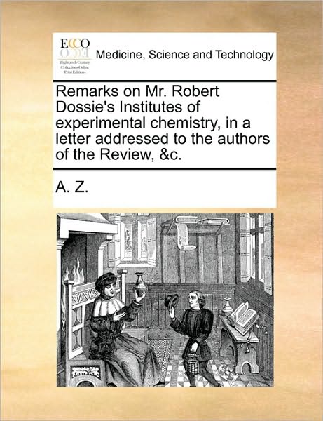 Remarks on Mr. Robert Dossie's Institutes of Experimental Chemistry, in a Letter Addressed to the Authors of the Review, &c. - Z a Z - Livros - Gale Ecco, Print Editions - 9781170477748 - 29 de maio de 2010