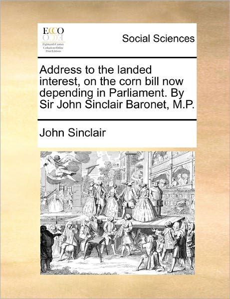 Cover for John Sinclair · Address to the Landed Interest, on the Corn Bill Now Depending in Parliament. by Sir John Sinclair Baronet, M.p. (Paperback Book) (2010)
