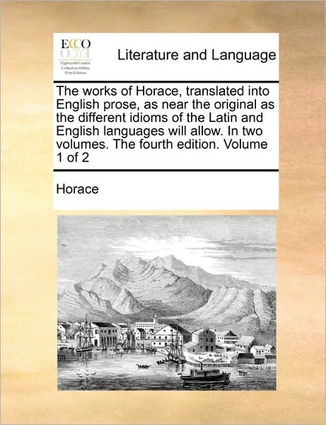 Cover for Horace · The Works of Horace, Translated into English Prose, As Near the Original As the Different Idioms of the Latin and English Languages Will Allow. in Two Vol (Paperback Book) (2010)