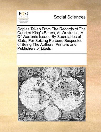 Cover for See Notes Multiple Contributors · Copies Taken from the Records of the Court of King's-bench, at Westminster. of Warrants Issued by Secretaries of State, for Seizing Persons Suspected ... Authors, Printers and Publishers of Libels (Paperback Book) (2010)