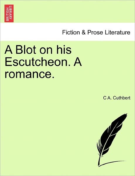 A Blot on His Escutcheon. a Romance. - C a Cuthbert - Böcker - British Library, Historical Print Editio - 9781241083748 - 1 februari 2011