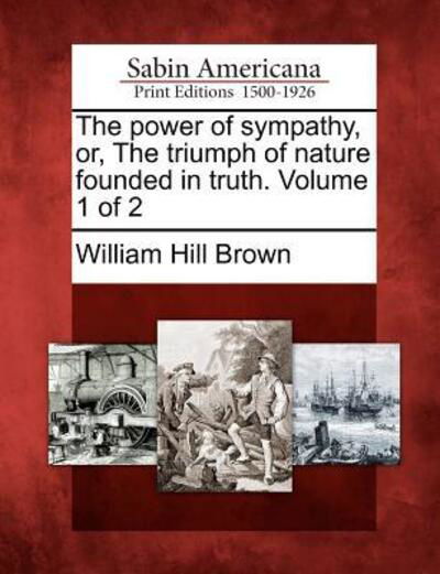 Cover for William Hill Brown · The Power of Sympathy, Or, the Triumph of Nature Founded in Truth. Volume 1 of 2 (Pocketbok) (2012)