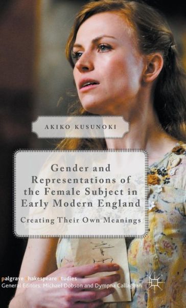 Cover for Akiko Kusunoki · Gender and Representations of the Female Subject in Early Modern England: Creating Their Own Meanings - Palgrave Shakespeare Studies (Gebundenes Buch) [1st ed. 2015 edition] (2015)