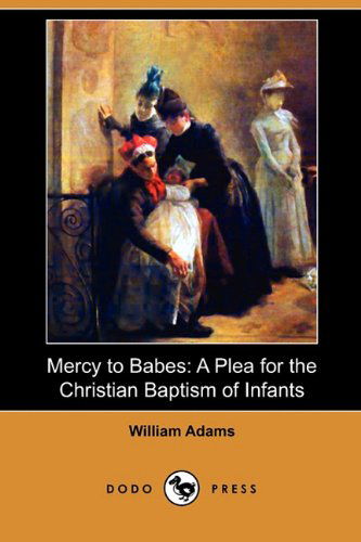 Cover for William Adams · Mercy to Babes: a Plea for the Christian Baptism of Infants (Dodo Press) (Paperback Book) (2009)