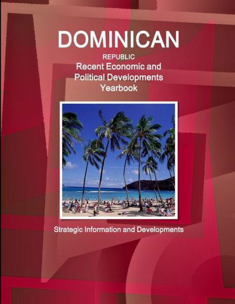 Dominican Republic Recent Economic and Political Developments Yearbook - Strategic Information and Developments - Inc Ibp - Libros - Int'l Business Pubivations, USA - 9781433060748 - 27 de febrero de 2018