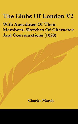 Cover for Charles Marsh · The Clubs of London V2: with Anecdotes of Their Members, Sketches of Character and Conversations (1828) (Hardcover Book) (2008)