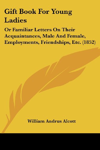 Cover for William Andrus Alcott · Gift Book for Young Ladies: or Familiar Letters on Their Acquaintances, Male and Female, Employments, Friendships, Etc. (1852) (Paperback Book) (2008)