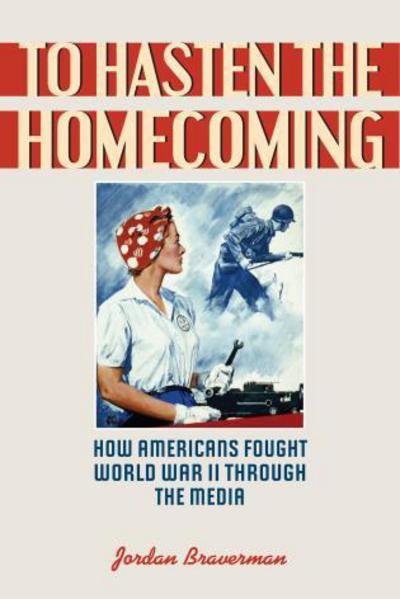 To Hasten the Homecoming: How Americans Fought World War II through the Media - Jordan Braverman - Bøger - Rowman & Littlefield - 9781442248748 - 21. august 2015
