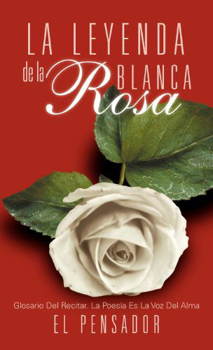 Cover for El Pensador · La Leyenda De La Rosa Blanca: Glosario Del Recitar. La Poes a Es La Voz Del Alma (Hardcover Book) [Spanish edition] (2012)