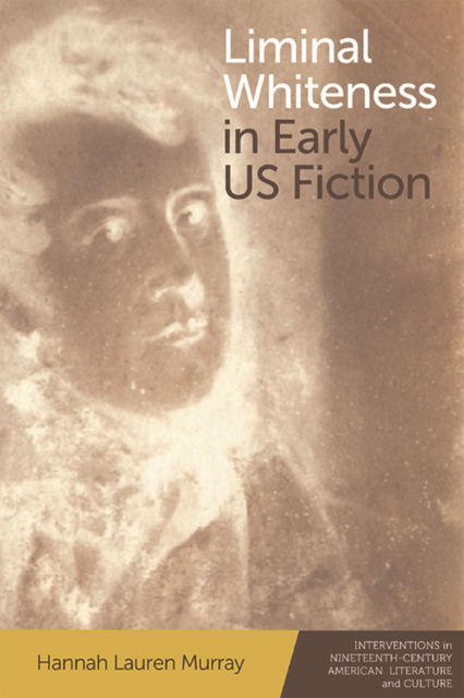Cover for Hannah Lauren Murray · Liminal Whiteness in Early Us Fiction - Interventions in Nineteenth-Century American Literature and Culture (Paperback Book) (2023)