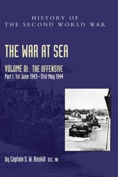 Cover for Captain S W Roskill · The War at Sea 1939-45: Volume III Part I The Offensive 1st June 1943-31 May 1944 - Official History of the Second World War (Hardcover Book) (2021)