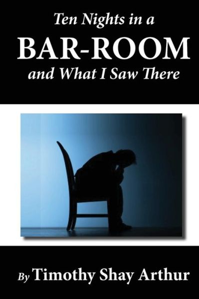 Ten Nights in a Bar-room and What I Saw There - Timothy Shay Arthur - Livros - CreateSpace Independent Publishing Platf - 9781478186748 - 4 de julho de 2012