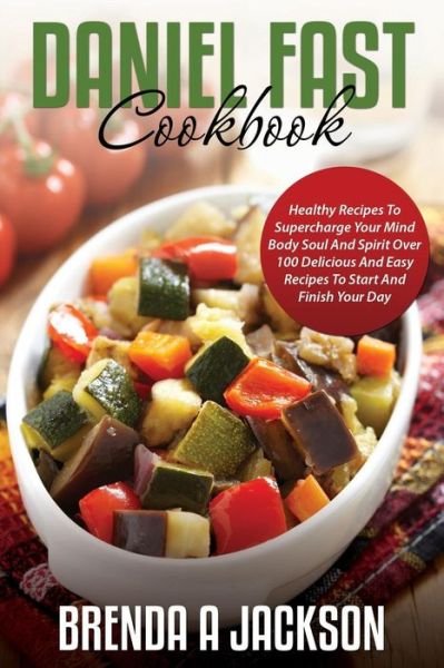 Cover for Brenda a Jackson · The Daniel Fast Cookbook: Healthy Recipes to Supercharge Your Mind Body Soul and Spirit (Paperback Book) (2014)
