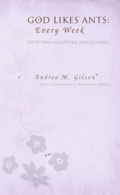 Cover for Andrea M Gilson · God Likes Ants: Every Week: Fifty-Two Scripture Reflections (Inbunden Bok) (2013)