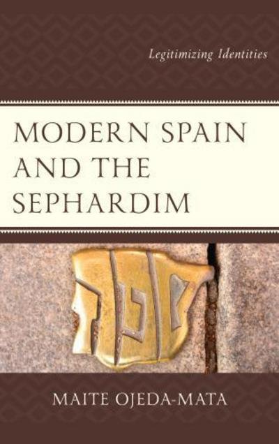 Cover for Maite Ojeda-Mata · Modern Spain and the Sephardim: Legitimizing Identities - Lexington Studies in Modern Jewish History, Historiography, and Memory (Hardcover Book) (2017)