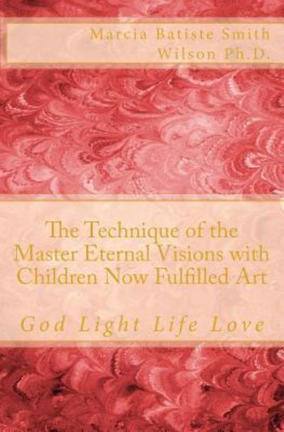 The Technique of the Master Eternal Visions with Children Now Fulfilled Art - Marcia Batiste Smith Wilson - Books - Createspace Independent Publishing Platf - 9781500210748 - June 16, 2014