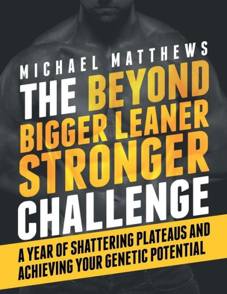 The Beyond Bigger Leaner Stronger Challenge: a Year of Shattering Plateaus and Achieving Your Genetic Potential - Michael Matthews - Kirjat - Createspace - 9781505439748 - perjantai 16. tammikuuta 2015
