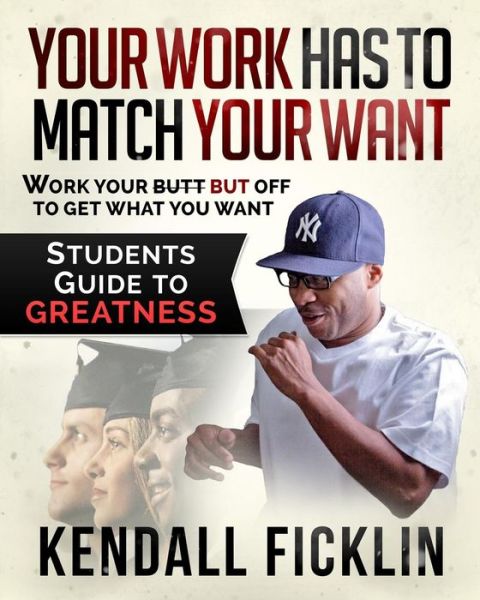 Cover for Kendall Ficklin · Your Work Has to Match Your Want: Students Guide to Greatness (Paperback Book) (2015)