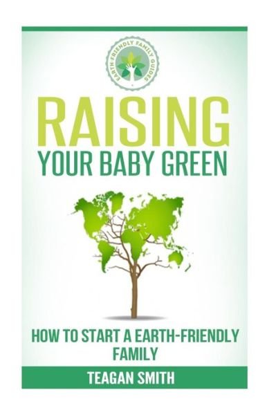 Cover for Teagan Smith · Raising Your Baby Green: How to Start a Earth-friendly Family (Paperback Bog) (2015)