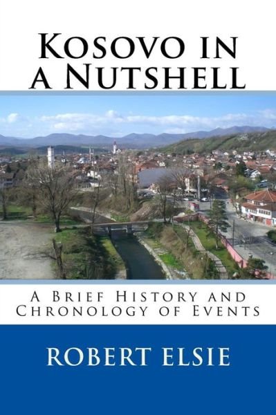 Kosovo in a Nutshell: a Brief History and Chronology of Events - Robert Elsie - Livros - Createspace - 9781508496748 - 12 de fevereiro de 2015