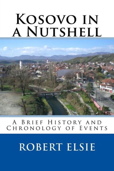 Kosovo in a Nutshell: a Brief History and Chronology of Events - Robert Elsie - Books - Createspace - 9781508496748 - February 12, 2015
